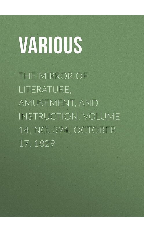Обложка книги «The Mirror of Literature, Amusement, and Instruction. Volume 14, No. 394, October 17, 1829» автора Various.