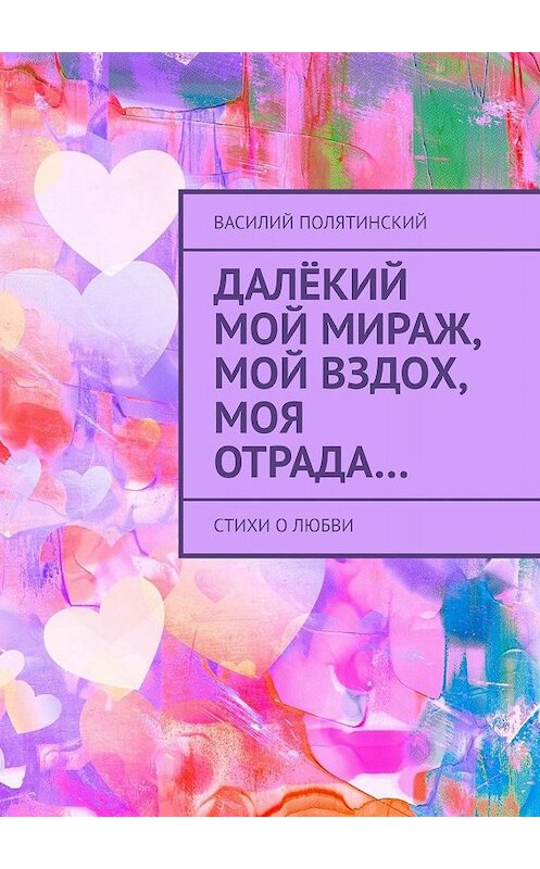 Обложка книги «Далёкий мой мираж, мой вздох, моя отрада… Стихи о любви» автора Василия Полятинския. ISBN 9785448564758.