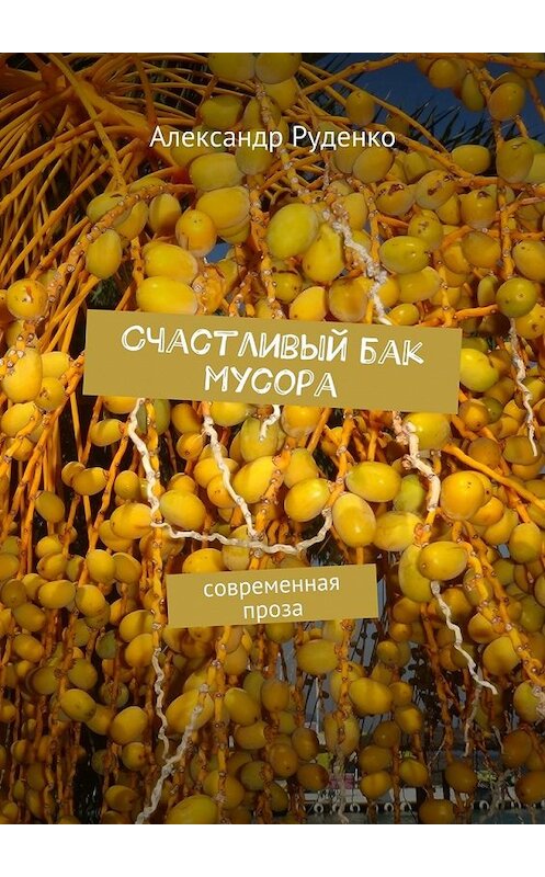 Обложка книги «Счастливый бак мусора. Современная проза» автора Александр Руденко. ISBN 9785448549489.