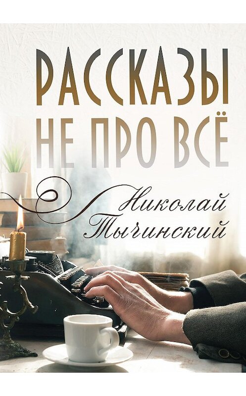 Обложка книги «Рассказы не про всё» автора Николая Тычинския издание 2020 года. ISBN 9785001252856.