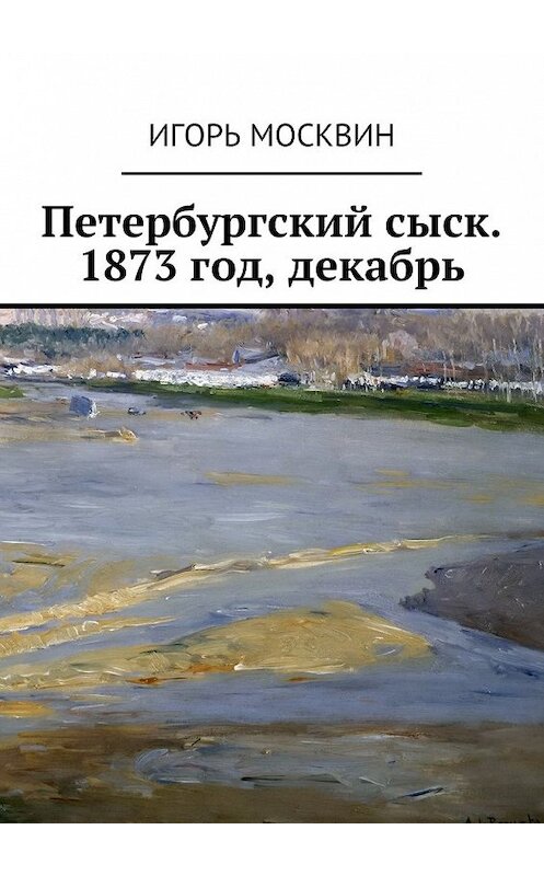 Обложка книги «Петербургский сыск. 1873 год, декабрь» автора Игоря Москвина. ISBN 9785447428426.