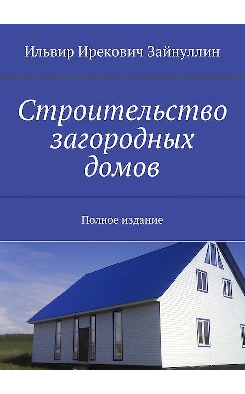 Обложка книги «Строительство загородных домов. Полное издание» автора Ильвира Зайнуллина. ISBN 9785448516481.