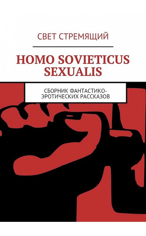 Обложка книги «Homo Sovieticus Sexualis. Сборник фантастико-эротических рассказов» автора Света Стремящия. ISBN 9785449078155.