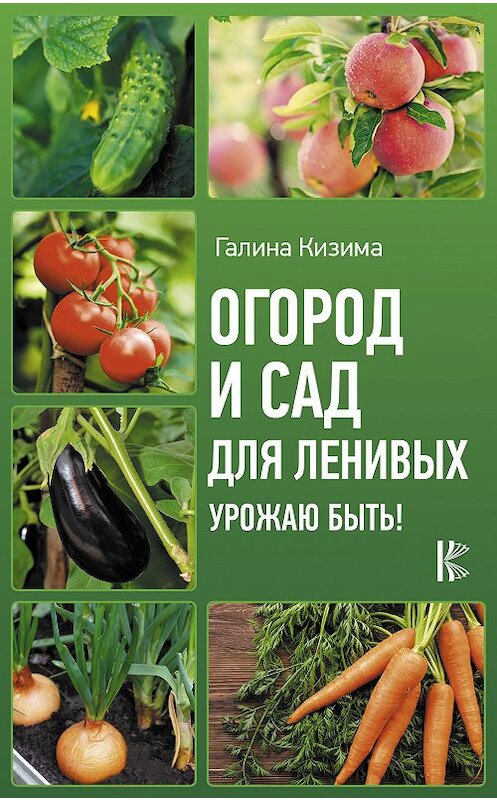 Обложка книги «Огород и сад для ленивых. Урожаю быть!» автора Галиной Кизимы издание 2020 года. ISBN 9785171206512.