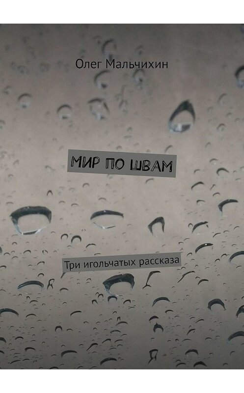 Обложка книги «Мир по швам. Три игольчатых рассказа» автора Олега Мальчихина. ISBN 9785449688286.