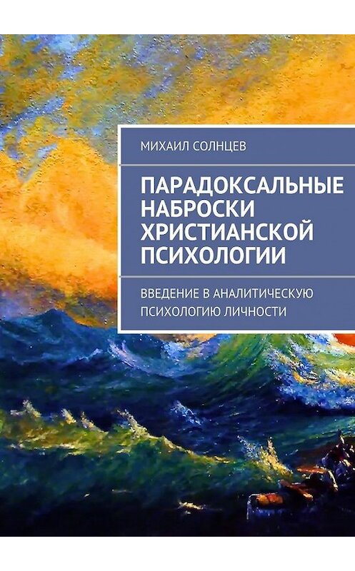 Обложка книги «Парадоксальные наброски христианской психологии» автора Михаила Солнцева. ISBN 9785447469276.