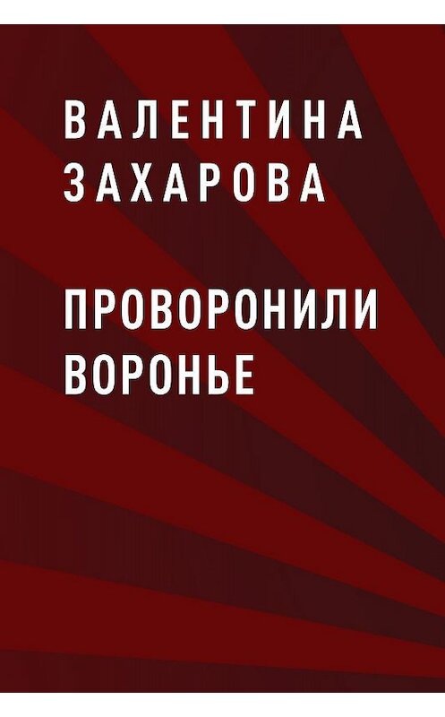 Обложка книги «Проворонили воронье» автора Валентиной Захаровы.