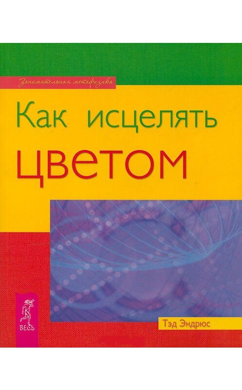 Обложка книги «Как исцелять цветом» автора Тэда Эндрюса издание 2016 года. ISBN 9785957320531.