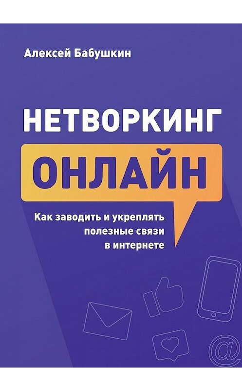 Обложка книги «Нетворкинг онлайн. Как заводить и укреплять полезные связи в интернете» автора Алексея Бабушкина. ISBN 9785449879202.