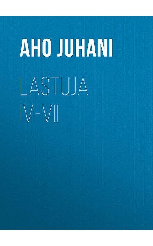 Обложка книги «Lastuja IV-VII» автора Juhani Aho.