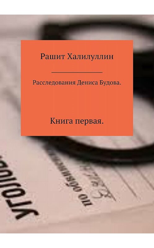 Обложка книги «Расследования Дениса Будова. Книга первая» автора Рашита Халилуллина издание 2018 года. ISBN 9785532126183.