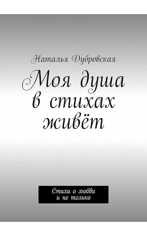 Обложка книги «Моя душа в стихах живёт. Стихи о любви и не только» автора Натальи Дубровская. ISBN 9785448582462.