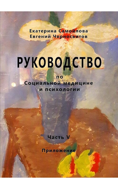 Обложка книги «РУКОВОДСТВО по социальной медицине и психологии. Часть пятая. Приложение» автора . ISBN 9785449057907.