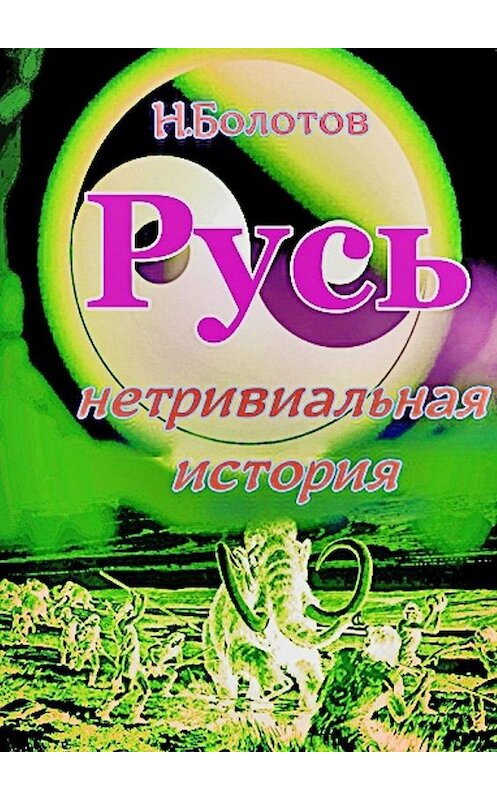 Обложка книги «РУСЬ – нетривиальная история» автора Николая Болотова. ISBN 9785005182746.