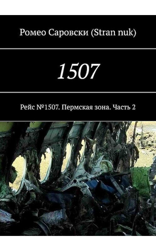 Обложка книги «1507. Рейс №1507. Пермская зона. Часть 2» автора Ромео Саровски (stran nuk). ISBN 9785448530791.