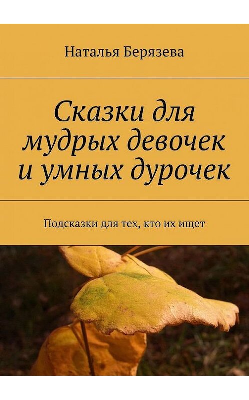 Обложка книги «Cказки для мудрых девочек и умных дурочек» автора Натальи Берязевы. ISBN 9785447412425.