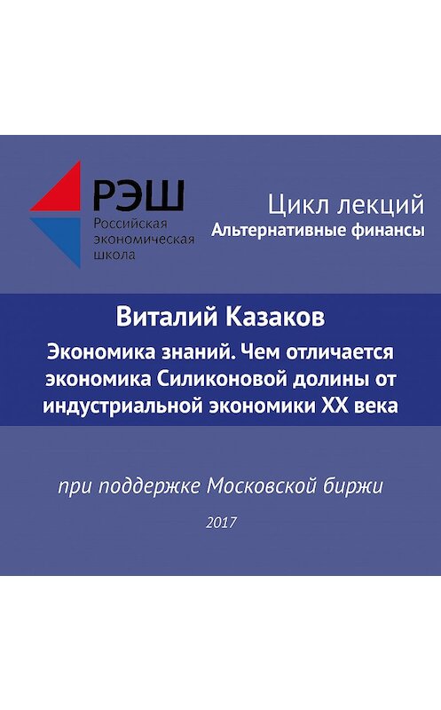 Обложка аудиокниги «Лекция №05 «Виталий Казаков Экономика знаний. Чем отличается экономика Силиконовой долины от индустриальной экономики XX века»» автора Виталия Казакова.