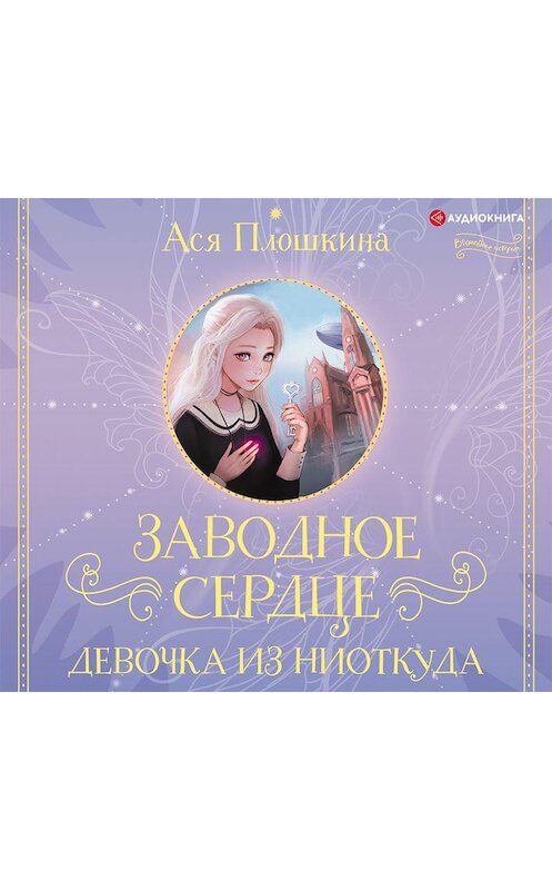 Обложка аудиокниги «Заводное сердце. Девочка из ниоткуда» автора Аси Плошкины.