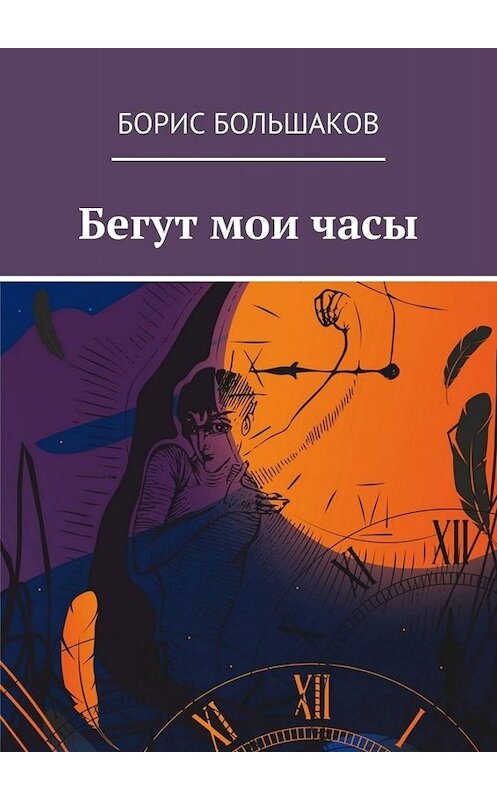 Обложка книги «Бегут мои часы» автора Бориса Большакова. ISBN 9785449834096.