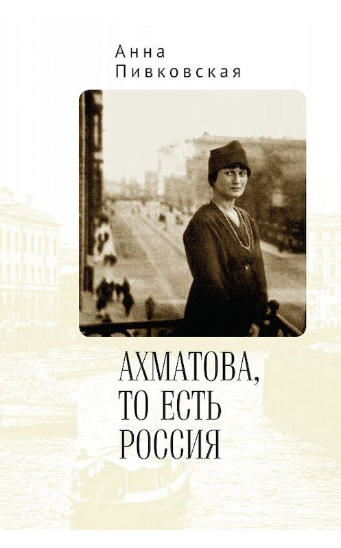 Обложка книги «Ахматова, то есть Россия» автора Анны Пивковская. ISBN 9785907189911.