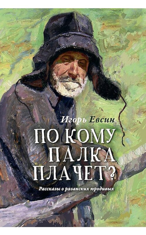 Обложка книги «По кому палка плачет? Рассказы о рязанских юродивых» автора Игоря Евсина издание 2016 года. ISBN 9785753316196.