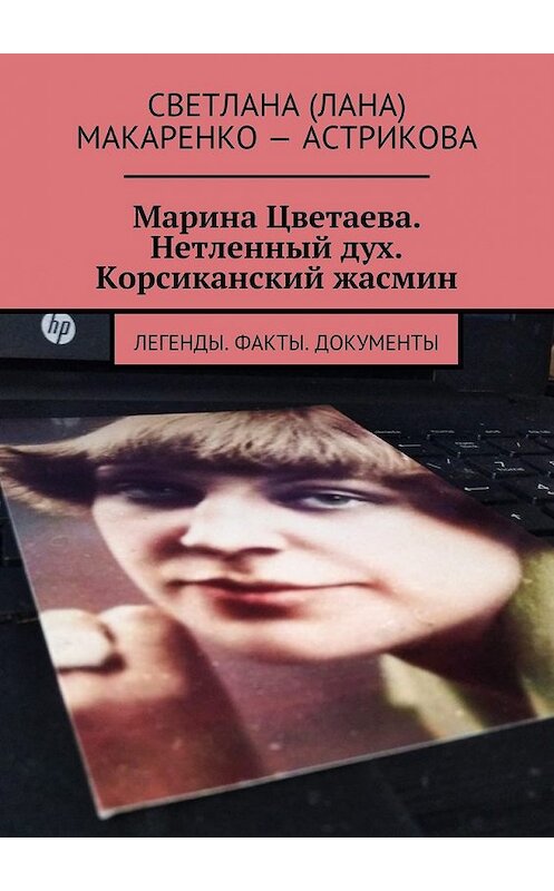 Обложка книги «Марина Цветаева. Нетленный дух. Корсиканский жасмин. Легенды. Факты. Документы» автора . ISBN 9785449099396.