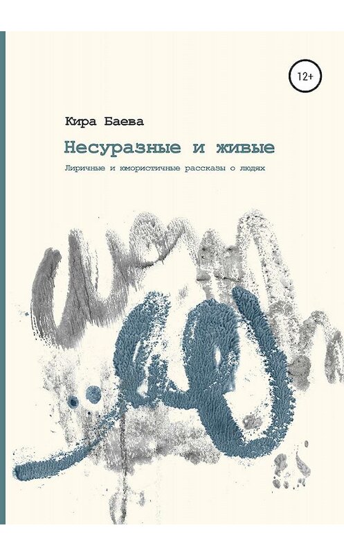 Обложка книги «Несуразные и живые» автора Киры Баевы издание 2019 года. ISBN 9785532085541.