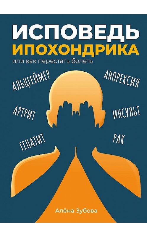 Обложка книги «Исповедь ипохондрика, или Как перестать болеть» автора Алёны Зубовы. ISBN 9785005111760.