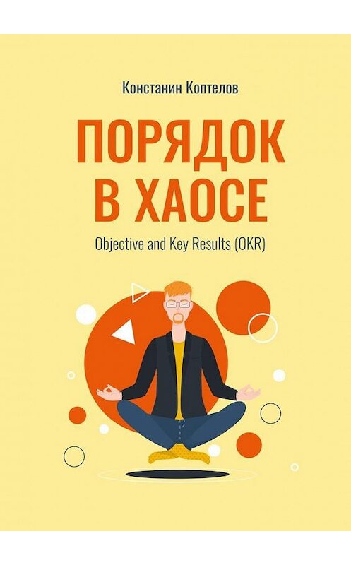 Обложка книги «Порядок в Хаосе. Objective and Key Results (OKR)» автора Константина Коптелова. ISBN 9785005104250.