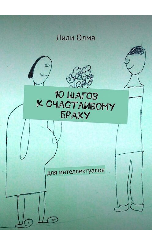 Обложка книги «10 шагов к счастливому браку. Для интеллектуалов» автора Лили Олма. ISBN 9785448308321.