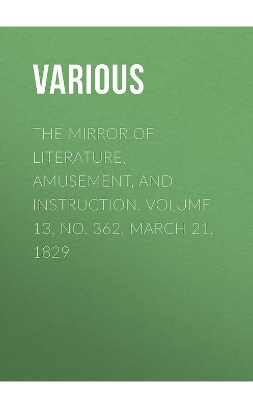 Обложка книги «The Mirror of Literature, Amusement, and Instruction. Volume 13, No. 362, March 21, 1829» автора Various.
