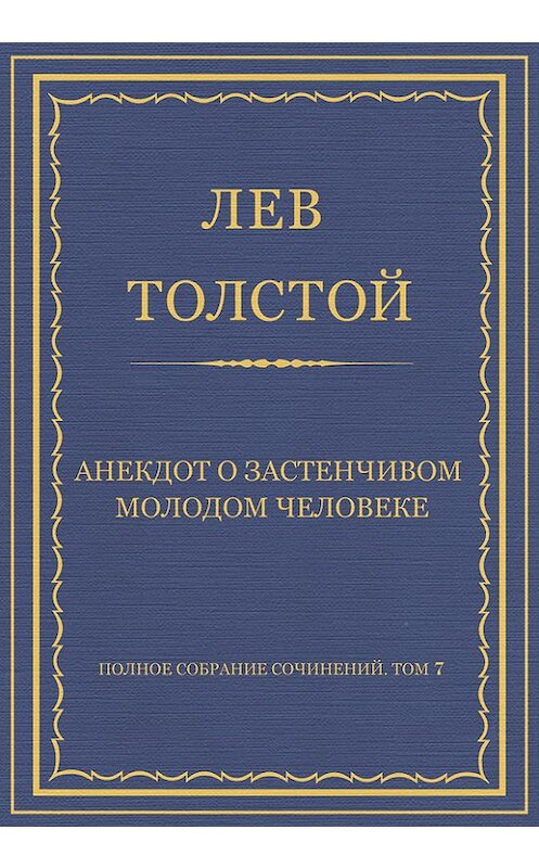 Обложка книги «Полное собрание сочинений. Том 7. Произведения 1856–1869 гг. Анекдот о застенчивом молодом человеке» автора Лева Толстоя.