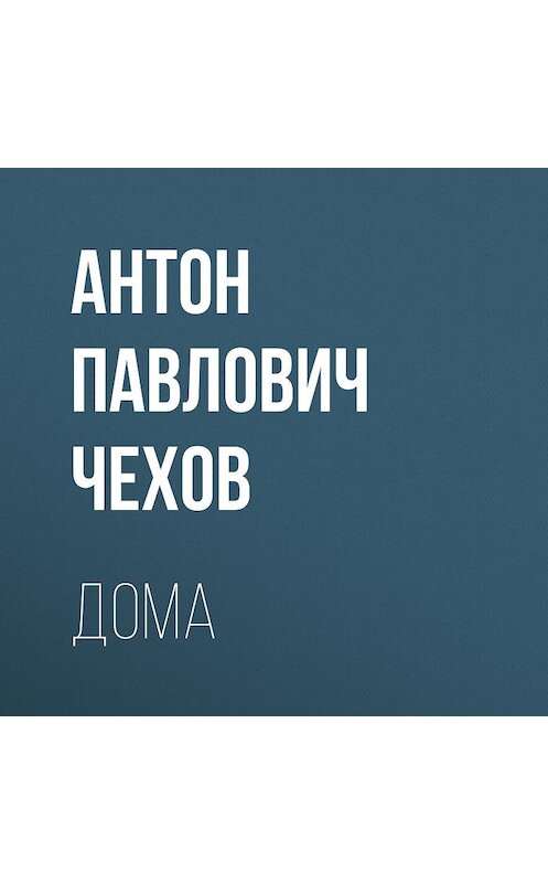 Обложка аудиокниги «Дома» автора Антона Чехова.