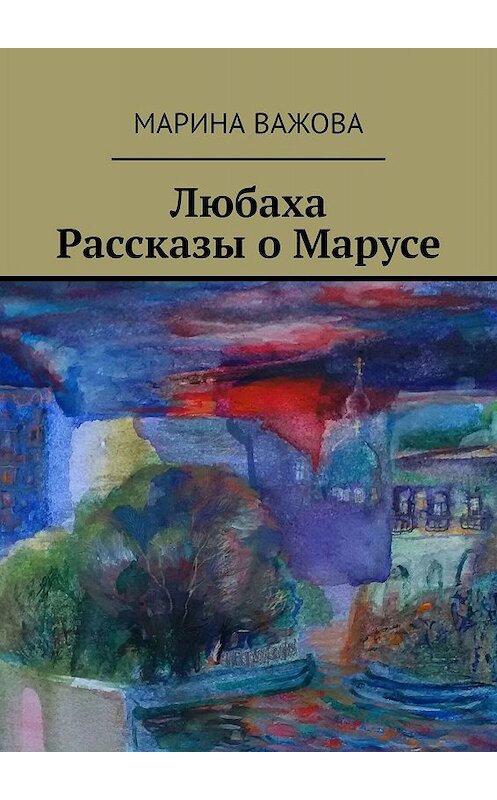 Обложка книги «Любаха. Рассказы о Марусе» автора Мариной Важовы. ISBN 9785449026811.