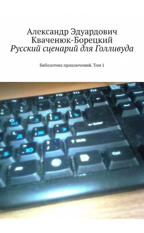 Обложка книги «Русский сценарий для Голливуда. Библиотека приключений. Том 1» автора Александра Кваченюк-Борецкия. ISBN 9785447491062.