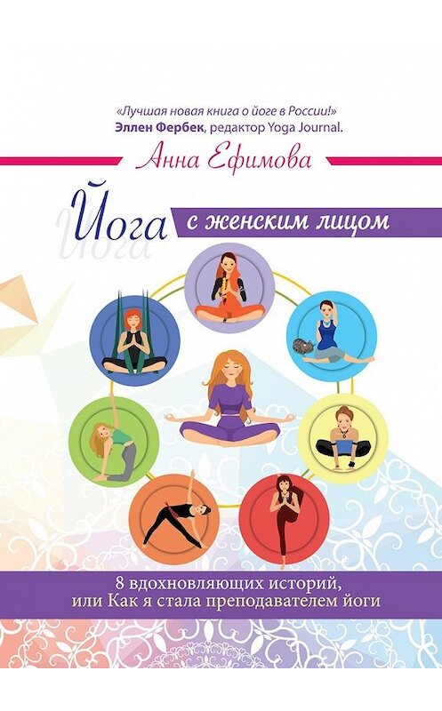 Обложка книги «Йога с женским лицом. 8 вдохновляющих историй, или Как я стала преподавателем йоги» автора Анны Ефимовы. ISBN 9785449337085.