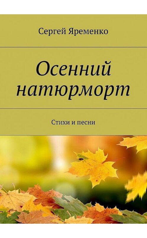 Обложка книги «Осенний натюрморт. Стихи и песни» автора Сергей Яременко. ISBN 9785448504419.