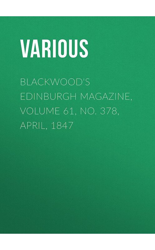 Обложка книги «Blackwood's Edinburgh Magazine, Volume 61, No. 378, April, 1847» автора Various.