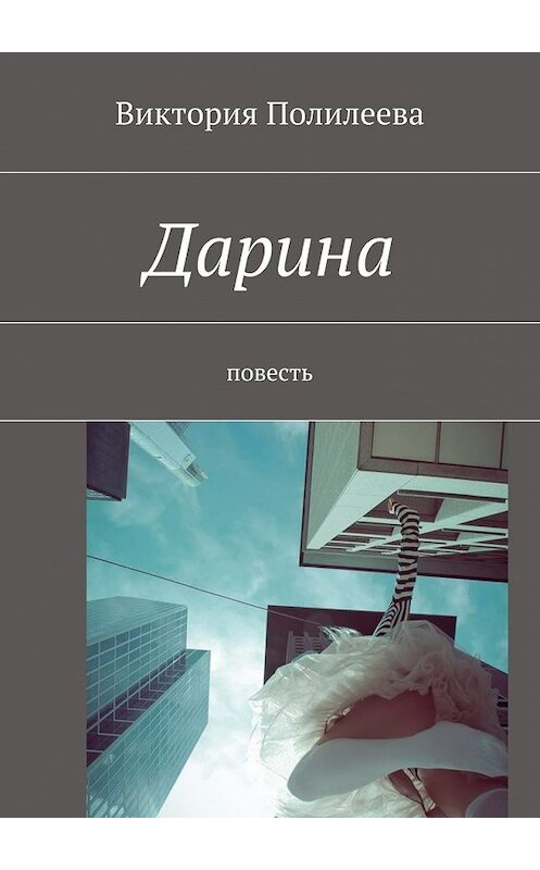 Обложка книги «Дарина. Повесть» автора Виктории Полилеевы. ISBN 9785448521898.