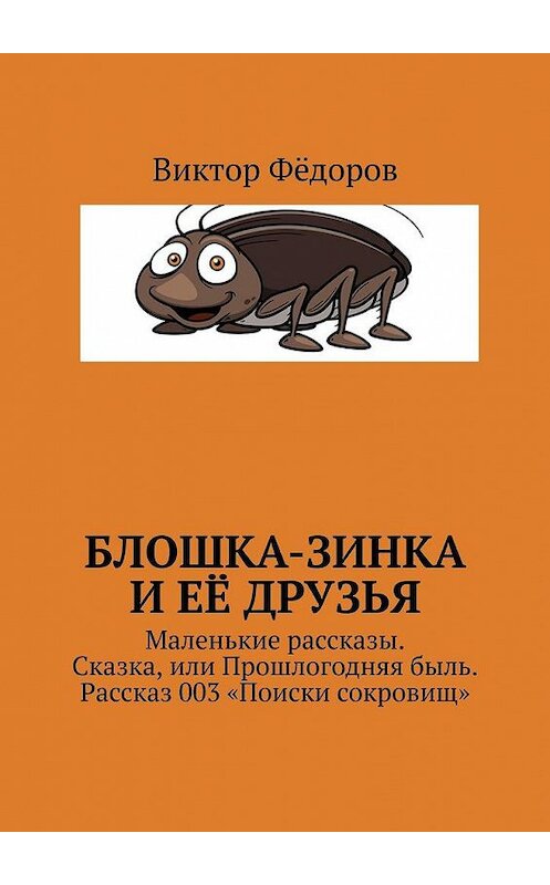 Обложка книги «Блошка-Зинка и её друзья. Маленькие рассказы. Сказка, или Прошлогодняя быль. Рассказ 003 «Поиски сокровищ»» автора Виктора Фёдорова. ISBN 9785005155122.