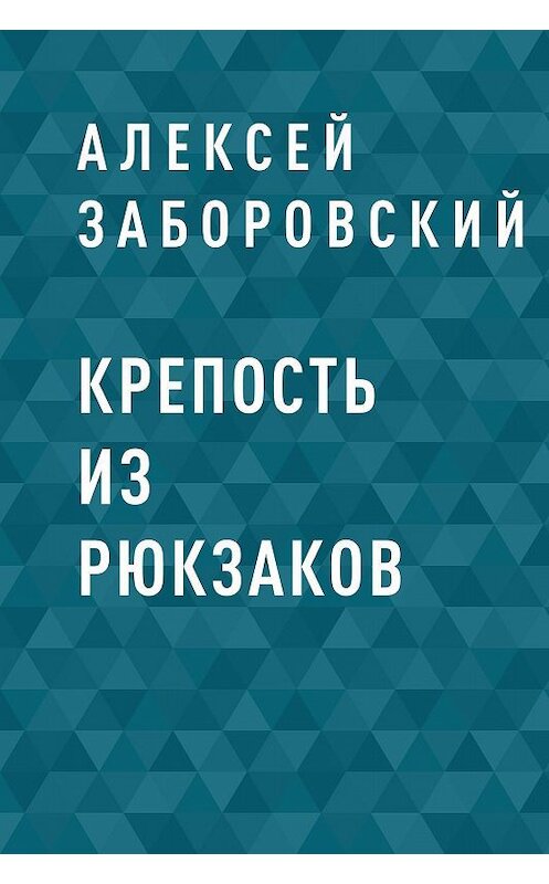 Обложка книги «Крепость из рюкзаков» автора Алексея Заборовския.