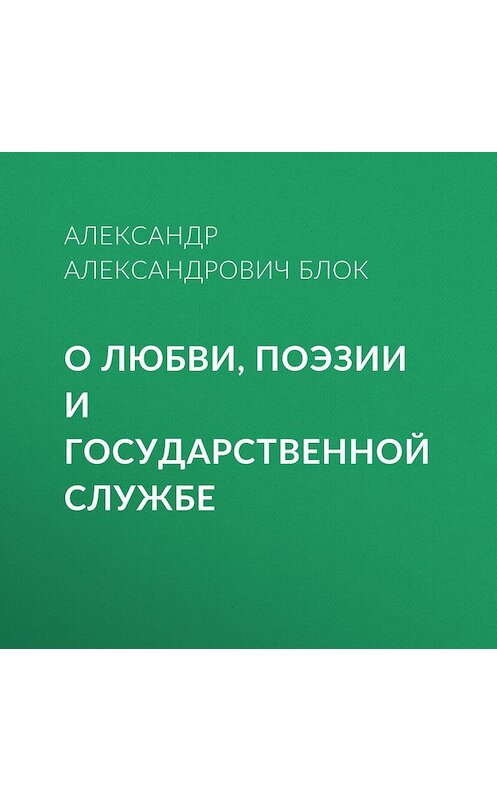 Обложка аудиокниги «О любви, поэзии и государственной службе» автора Александра Блока.