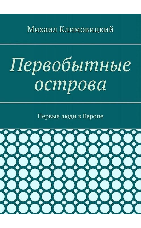 Обложка книги «Первобытные острова. Первые люди в Европе» автора Михаила Климовицкия. ISBN 9785005097293.