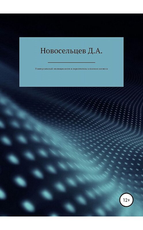 Обложка книги «Универсальный эволюционизм и перспективы освоения космоса» автора Дмитрия Новосельцева издание 2019 года.