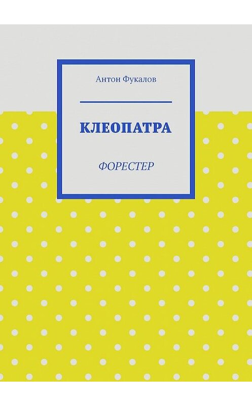 Обложка книги «Клеопатра. Форестер» автора Антона Фукалова. ISBN 9785005030856.