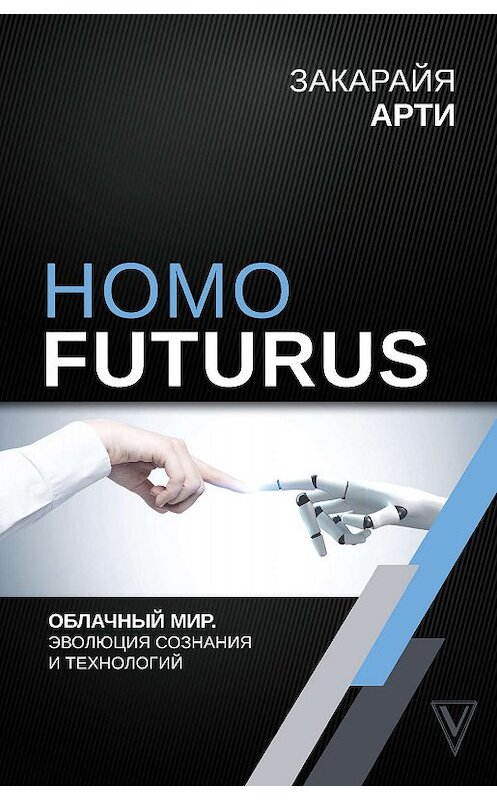 Обложка книги «Homo Futurus. Облачный Мир: эволюция сознания и технологий» автора Закарайи Арти издание 2019 года. ISBN 9785171162917.