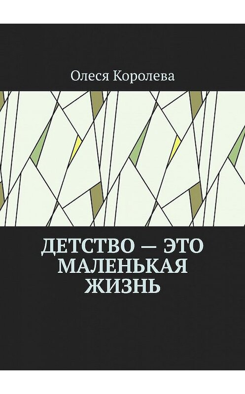 Обложка книги «Детство – это маленькая жизнь» автора Олеси Королевы. ISBN 9785005169839.