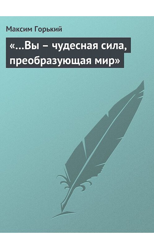 Обложка книги ««…Вы – чудесная сила, преобразующая мир»» автора Максима Горькия.