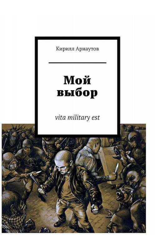 Обложка книги «Мой выбор. vita military est» автора Кирилла Арнаутова. ISBN 9785449681874.