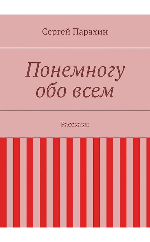 Обложка книги «Понемногу обо всем» автора Сергея Парахина. ISBN 9785447452643.